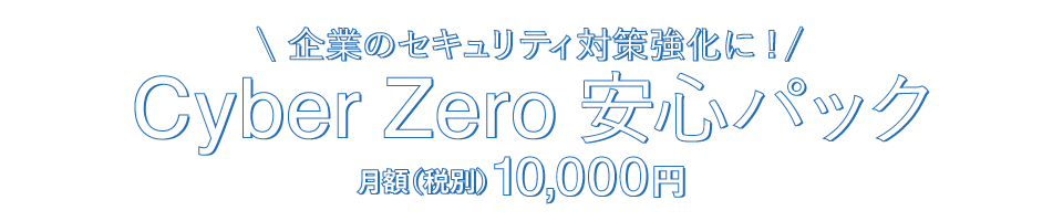 企業のセキュリティ対策に！ 「Cuber Zero 安心パック」 月額（税別）10,000円
